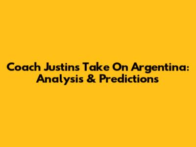 Coach Justin's Take On Argentina: Analysis & Predictions