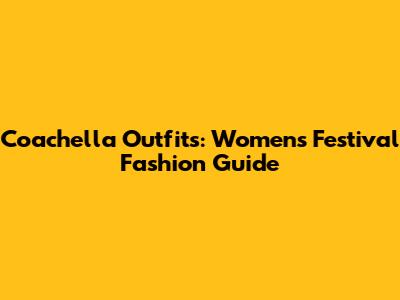 Coachella Outfits: Women's Festival Fashion Guide