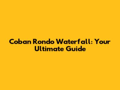 Coban Rondo Waterfall: Your Ultimate Guide