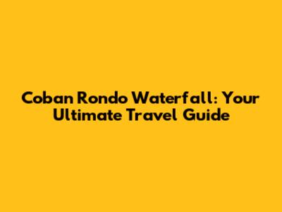 Coban Rondo Waterfall: Your Ultimate Travel Guide