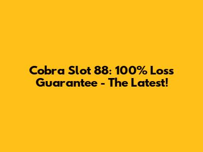 Cobra Slot 88: 100% Loss Guarantee - The Latest!