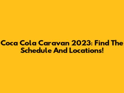 Coca Cola Caravan 2023: Find The Schedule And Locations!