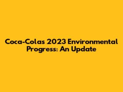 Coca-Cola's 2023 Environmental Progress: An Update