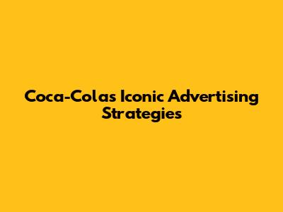 Coca-Cola's Iconic Advertising Strategies