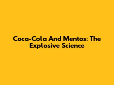 Coca-Cola And Mentos: The Explosive Science