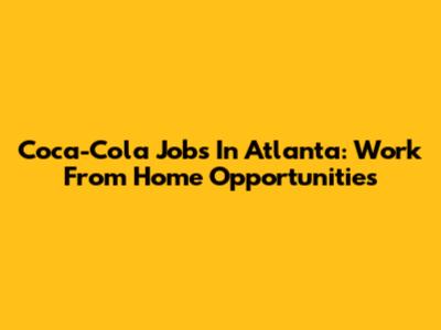 Coca-Cola Jobs In Atlanta: Work From Home Opportunities