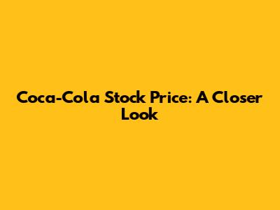 Coca-Cola Stock Price: A Closer Look