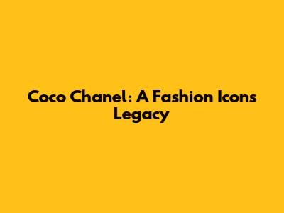 Coco Chanel: A Fashion Icon's Legacy
