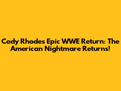 Cody Rhodes' Epic WWE Return: The American Nightmare Returns!
