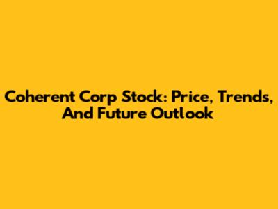Coherent Corp Stock: Price, Trends, And Future Outlook