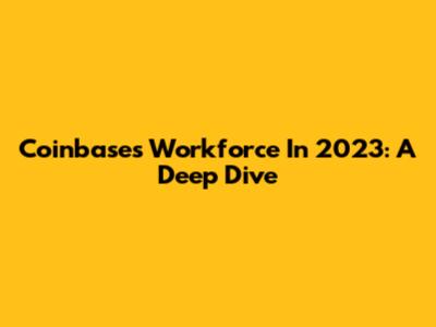 Coinbase's Workforce In 2023: A Deep Dive