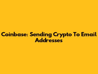 Coinbase: Sending Crypto To Email Addresses