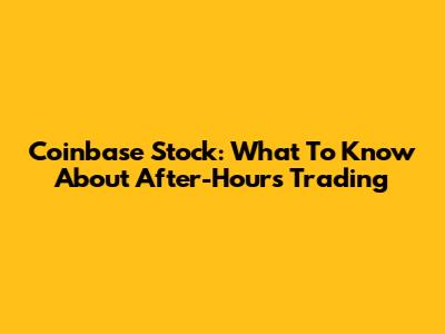 Coinbase Stock: What To Know About After-Hours Trading