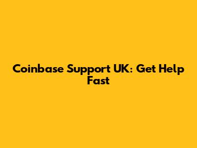 Coinbase Support UK: Get Help Fast