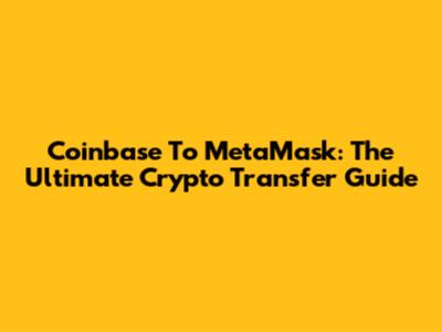 Coinbase To MetaMask: The Ultimate Crypto Transfer Guide