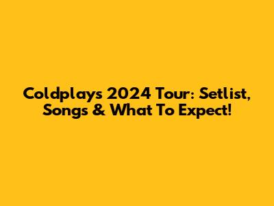 Coldplay's 2024 Tour: Setlist, Songs & What To Expect!