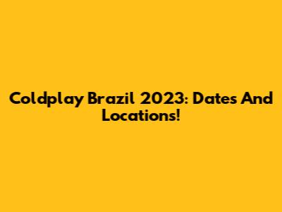 Coldplay Brazil 2023: Dates And Locations!