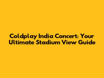 Coldplay India Concert: Your Ultimate Stadium View Guide