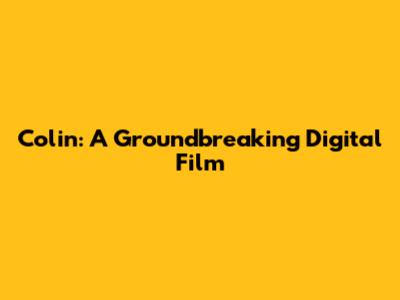 Colin: A Groundbreaking Digital Film