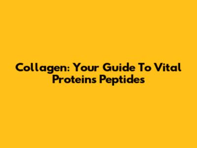 Collagen: Your Guide To Vital Proteins Peptides