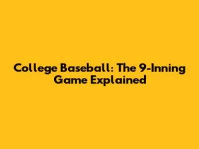 College Baseball: The 9-Inning Game Explained