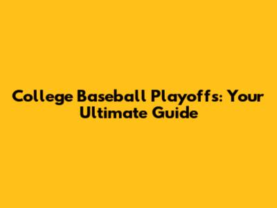 College Baseball Playoffs: Your Ultimate Guide