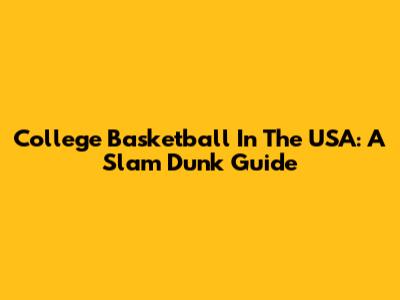 College Basketball In The USA: A Slam Dunk Guide