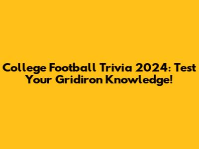 College Football Trivia 2024: Test Your Gridiron Knowledge!