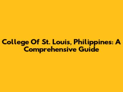 College Of St. Louis, Philippines: A Comprehensive Guide