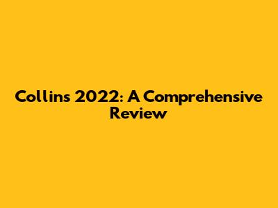 Collins 2022: A Comprehensive Review