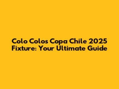 Colo Colo's Copa Chile 2025 Fixture: Your Ultimate Guide