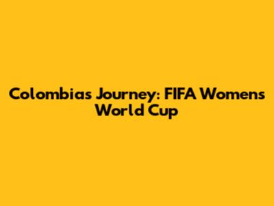 Colombia's Journey: FIFA Women's World Cup