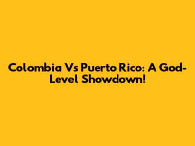 Colombia Vs Puerto Rico: A God-Level Showdown!