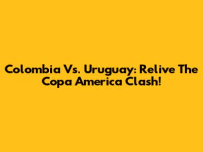Colombia Vs. Uruguay: Relive The Copa America Clash!