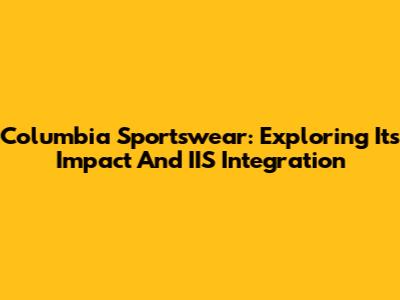 Columbia Sportswear: Exploring Its Impact And IIS Integration
