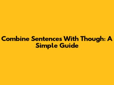 Combine Sentences With 'Though': A Simple Guide