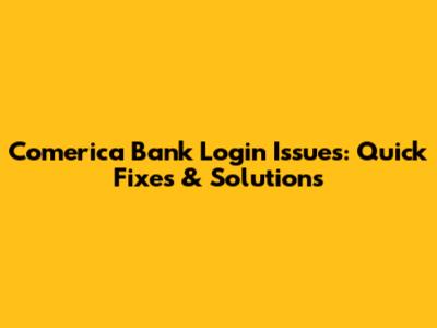 Comerica Bank Login Issues: Quick Fixes & Solutions