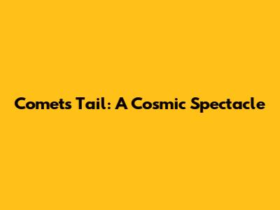 Comet's Tail: A Cosmic Spectacle