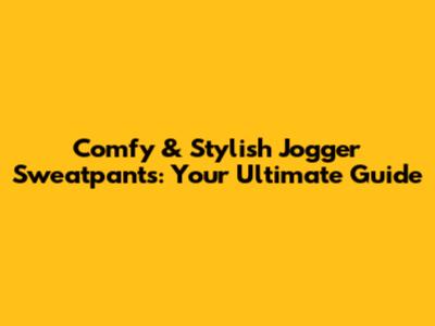 Comfy & Stylish Jogger Sweatpants: Your Ultimate Guide