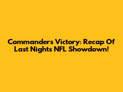 Commanders' Victory: Recap Of Last Night's NFL Showdown!