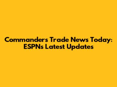 Commanders Trade News Today: ESPN's Latest Updates