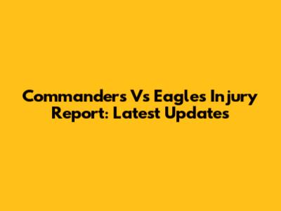 Commanders Vs Eagles Injury Report: Latest Updates
