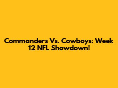 Commanders Vs. Cowboys: Week 12 NFL Showdown!