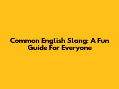 Common English Slang: A Fun Guide For Everyone