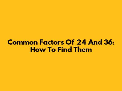 Common Factors Of 24 And 36: How To Find Them