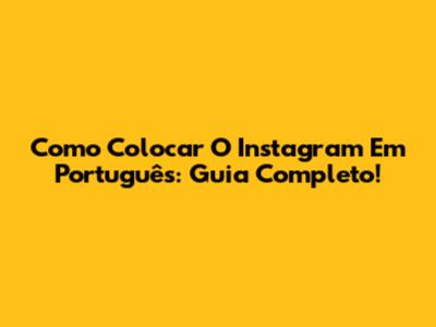 Como Colocar O Instagram Em Português: Guia Completo!