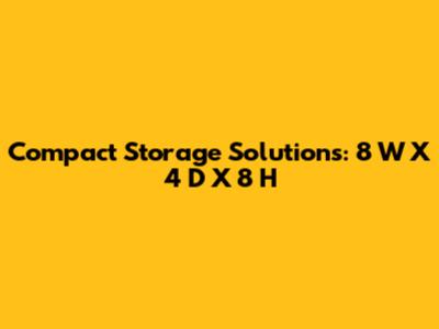 Compact Storage Solutions: 8" W X 4" D X 8" H