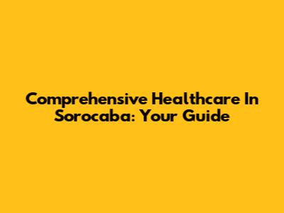 Comprehensive Healthcare In Sorocaba: Your Guide