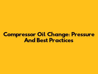 Compressor Oil Change: Pressure And Best Practices