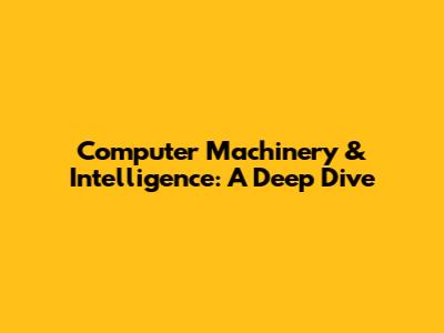 Computer Machinery & Intelligence: A Deep Dive